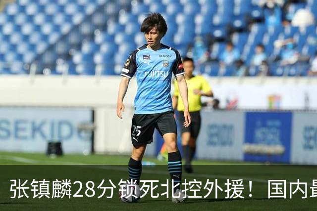 张镇麟28分锁死北控外援！国内最强3号位，国家队却不要他？