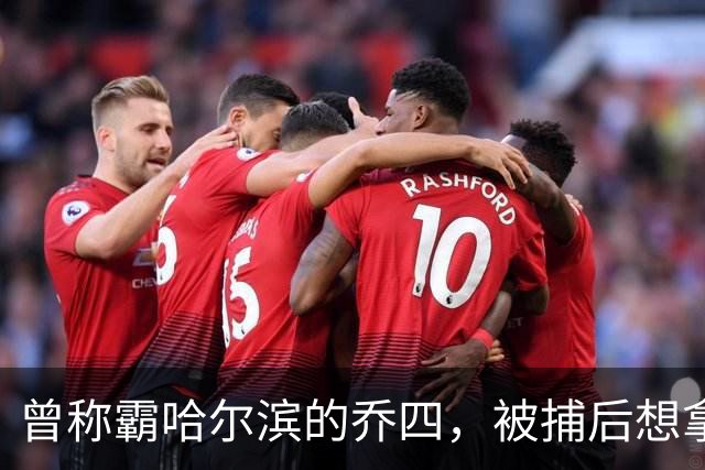 曾称霸哈尔滨的乔四，被捕后想拿十亿买命，结果怎样了？
