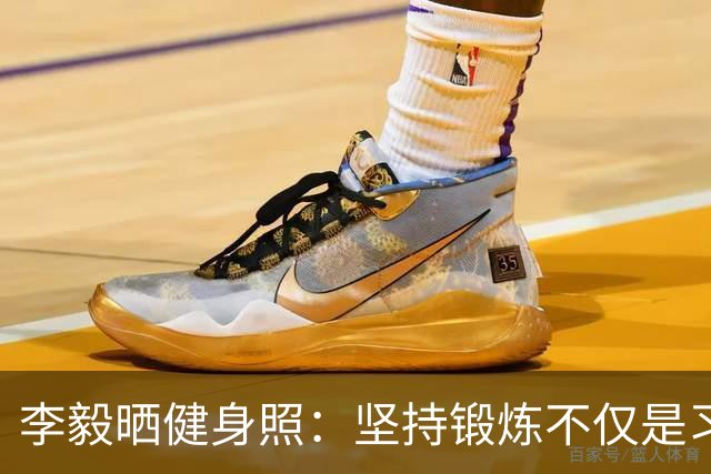 李毅晒健身照：坚持锻炼不仅是习惯 更是生活态度