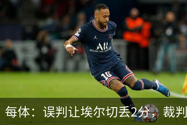 每体：误判让埃尔切丢2分，裁判技术委员会承认VAR不该介入