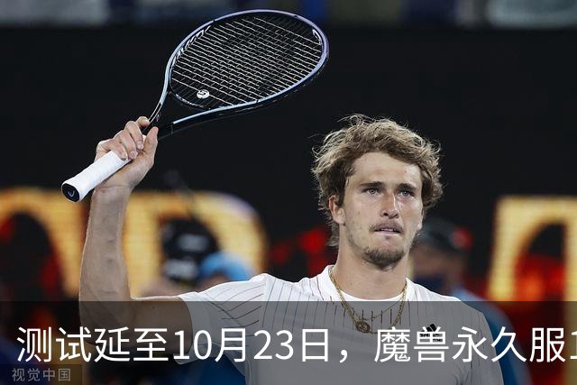 测试延至10月23日，魔兽永久服11月4日上线前开放抢名
