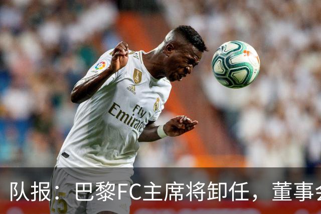 队报：巴黎FC主席将卸任，董事会将于11月9日正式确认